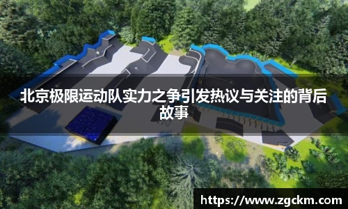 北京极限运动队实力之争引发热议与关注的背后故事