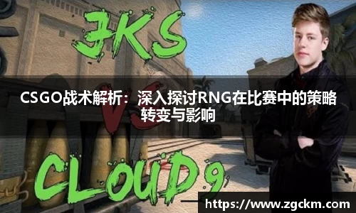 CSGO战术解析：深入探讨RNG在比赛中的策略转变与影响