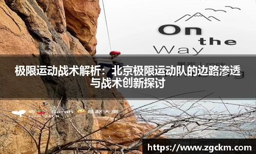 极限运动战术解析：北京极限运动队的边路渗透与战术创新探讨