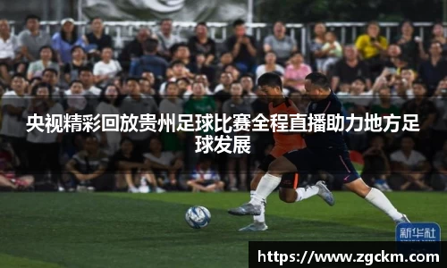央视精彩回放贵州足球比赛全程直播助力地方足球发展