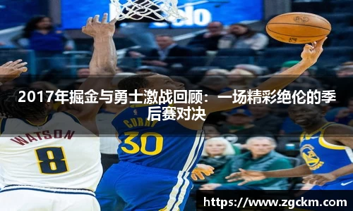 2017年掘金与勇士激战回顾:一场精彩绝伦的季后赛对决